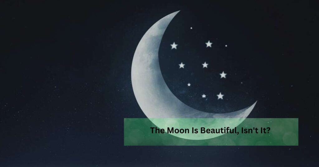 The Moon Is Beautiful, Isn't It?